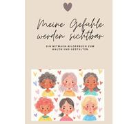 Meine Gefühle werden sichtbar: EIN MITMACH- BILDERBUCH ZUM MALEN UND GESTALTEN