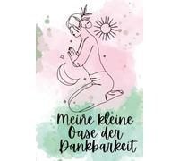 Meine kleine Oase der Dankbarkeit: Finde in deinem Alltag eine Oase der Ruhe, indem du kleine und große Momente der Freude und Dankbarkeit festhältst