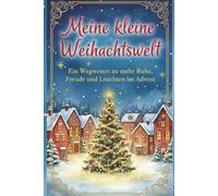 Meine kleine Weihnachtswelt - Ein Wegweiser zu mehr Ruhe, Freude und Leuchten im Advent: Ein Buch, das dich einlädt, Weihnachten mit neuen Augen zu sehen
