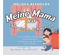 Meine Mama hat chronische Schmerzen: Eine einfache Erklärung von chronischen Schmerzen aus der Sicht eines Kindes