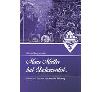 Meine Mutter hat Stadionverbot: Leben und Sterben mit Austria Salzburg