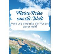 Meine Reise um die Welt: Male und entdecke die Wunder dieser Welt!