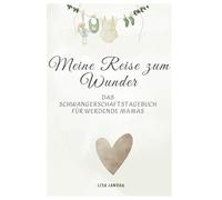 Meine Reise zum Wunder - ein liebevoll gestaltetes Tagebuch um jedes Detail deiner Schwangerschaft festzuhalten: Das Schwangerschaftstagebuch für ... fabelhafte Geschenkidee für werdende Eltern