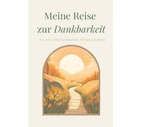 Meine Reise zur Dankbarkeit: Das Dankbarkeitstagebuch für ein Jahr voller Reflexion, Achtsamkeit & Glück - mehr Positivität & Selbstliebe im Alltag