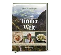 Meine Tiroler Welt: Eine kulinarische Reise durch Tirols Berge und Täler. Tiroler Genussreise: Regionale Rezepte von Viktoria Fahringer - modern & traditionell vereint