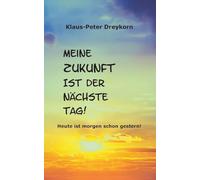 Meine Zukunft ist der nächste Tag: Heute ist morgen schon gestern
