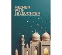 Meinen Weg erleuchten: Ein Quran Journal für tägliche Reflexion: Ein geführtes Arbeitsbuch für das tägliche Quran-Studium und die Anwendung