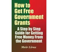 Meir Liraz How to Get Free Government Grants - A Step by Step Guide (Tascabile)