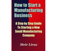Meir Liraz How to Start a Manufacturing Business - A Step by Step Gu (Tascabile)