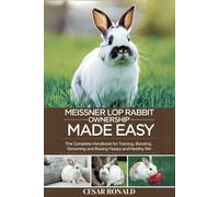 Meissner Lop Rabbit Ownership Made Easy: The Complete Handbook For Training, Bonding, Grooming and Raising a Happy And Healthy Pet