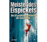 Meister des Eispickels: Die 50 größten Eiskletterer der Geschichte