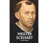 Meister Eckhart auf den Punkt: Das Wesentliche seiner Philosophie