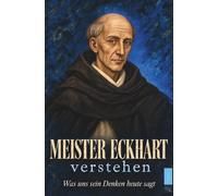 Meister Eckhart verstehen: Was uns sein Denken heute sagt