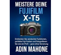 Meistere deine FUJIFILM X-T5: Entdecken Sie versteckte Funktionen, perfekte Fuji-Farben und fotografieren Sie wie ein Profi - ganz ohne Verwirrung.