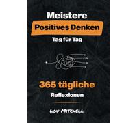 Meistere Positives Denken - Tag für Tag: Ein Jahr mit 365 sorgfältig ausgewählten Inspirationen voller tiefer und umsetzbarer Weisheit. Jeden Tag, ... Selbsthilfe-Gewohnheit für den Alltag.