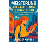 Meisterung Aber Alle Haben Ein Smartphone!: Die Reise Und Strategien Von Elisabeth Koblitz