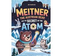 Meitner the Austrian Bear and the Secret of the Atom: A Courageous Bear’s Journey into Atomic Discovery and Responsible Power