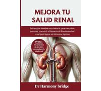 Mejora tu salud renal: Estrategias basadas en evidencia para controlar, prevenir y revertir el impacto de la enfermedad renal para lograr un bienestar óptimo