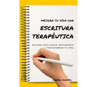 Mejora tu vida con escritura terapéutica: Escribe para sanar, entenderte y transformar tu vida