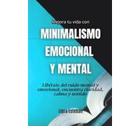 Mejora tu vida con minimalismo mental y emocional: Libérate del ruido mental y emocional, encuentra claridad, calma y sentido
