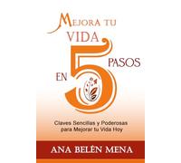 Mejora tu vida en 5 pasos: Claves Sencillas y Poderosas para Mejorar tu Vida Hoy