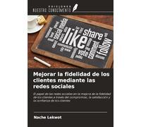 Mejorar la fidelidad de los clientes mediante las redes sociales: El papel de las redes sociales en la mejora de la fidelidad de los clientes a través ... satisfacción y la confianza de los clientes