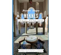 Meknes Travel Guide 2025: “A Traveler's Guide to Discover Meknes’ Rich History, Vibrant Culture, and Hidden Treasures”