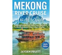 Mekong River Cruise Travel Guide 2025: A Personal Companion to Hidden Stops, Small Joys, and Life Along Asia’s Third-Longest Waterway