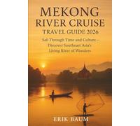 Mekong River Cruise Travel Guide 2026: Sail Through Time and Culture - Discover Southeast Asia’s Living River of Wonders