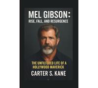 MEL GIBSON: RISE, FALL, AND RESURGENCE: THE UNFILTERED LIFE OF A HOLLYWOOD MAVERICK