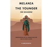 Melania the Younger for Beginners: Understanding Her Life, Monasticism, and Role in Church History
