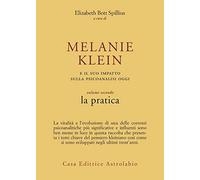 Melanie Klein e il suo impatto sulla psicoanalisi oggi. La pratica (Vol. 2)
