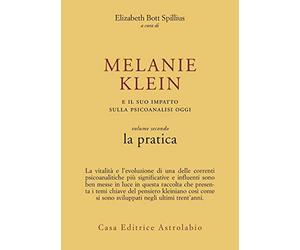 Melanie Klein e il suo impatto sulla psicoanalisi oggi. La pratica (Vol. 2)