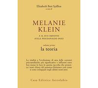 Melanie Klein e il suo impatto sulla psicoanalisi oggi. La teoria (Vol. 1)