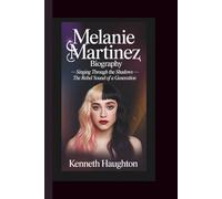 MELANIE MARTINEZ BIOGRAPHY: Singing Through the Shadows - The Rebel Sound of a Generation.