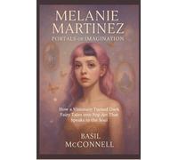 Melanie Martinez: Portals Of Imagination: How a Visionary Turned Dark Fairy Tales into Pop Art That Speaks to the Soul