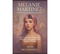 Melanie Martinez: Portals Of Imagination: How a Visionary Turned Dark Fairy Tales into Pop Art That Speaks to the Soul