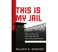 This Is My Jail: Local Politics and the Rise of Mass Incarceration (Politics