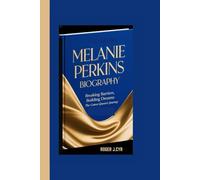 MELANIE PERKINS BIOGRAPHY: Breaking Barriers, Building Dreams: The Canva Queen’s Journey