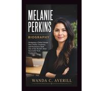 MELANIE PERKINS BIOGRAPHY: Designing a Global Dream - How Vision, Creativity, and Persistence Built One of the World's Most Successful Tech Companies