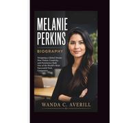 MELANIE PERKINS BIOGRAPHY: Designing a Global Dream - How Vision, Creativity, and Persistence Built One of the World's Most Successful Tech Companies