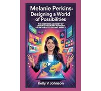 Melanie Perkins: Designing a World of Possibilities: The Inspiring Journey of Canva’s Visionary Founder from Perth to Global Impact