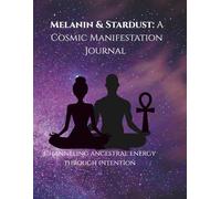 Melanin & Stardust: A Cosmic Manifestation Journal: Channeling ancestral energy through intention