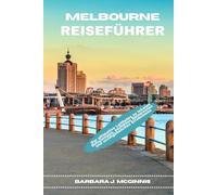 Melbourne Reiseführer: Der ultimative Leitfaden zu lokalen Geheimtipps, perfekten Reiserouten und unvergesslichen Erlebnissen