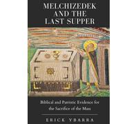 Melchizedek and the Last Supper: Biblical and Patristic Evidence for the Sacrifice of the Mass