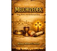 MELCHIZEDEK: King, Priest, and the Eternal Christ