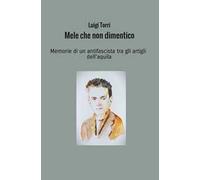 Mele che non dimentico. Memorie di un antifascista tra gli artigli dell'aquila