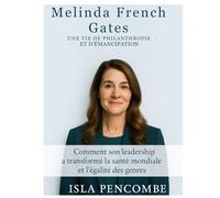 Melinda French Gates Une vie de philanthropie et d'autonomisation: Comment son leadership a transformé la santé mondiale et l'égalité des sexes
