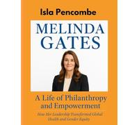 Melinda Gates A Life of Philanthropy and Empowerment: How Her Leadership Transformed Global Health and Gender Equity
