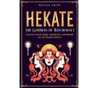 Hekate: Unlocking the Secrets of the Goddess of Witchcraft: Spellwork, Rituals, and Ancient Greek Magic for the Modern Priestess